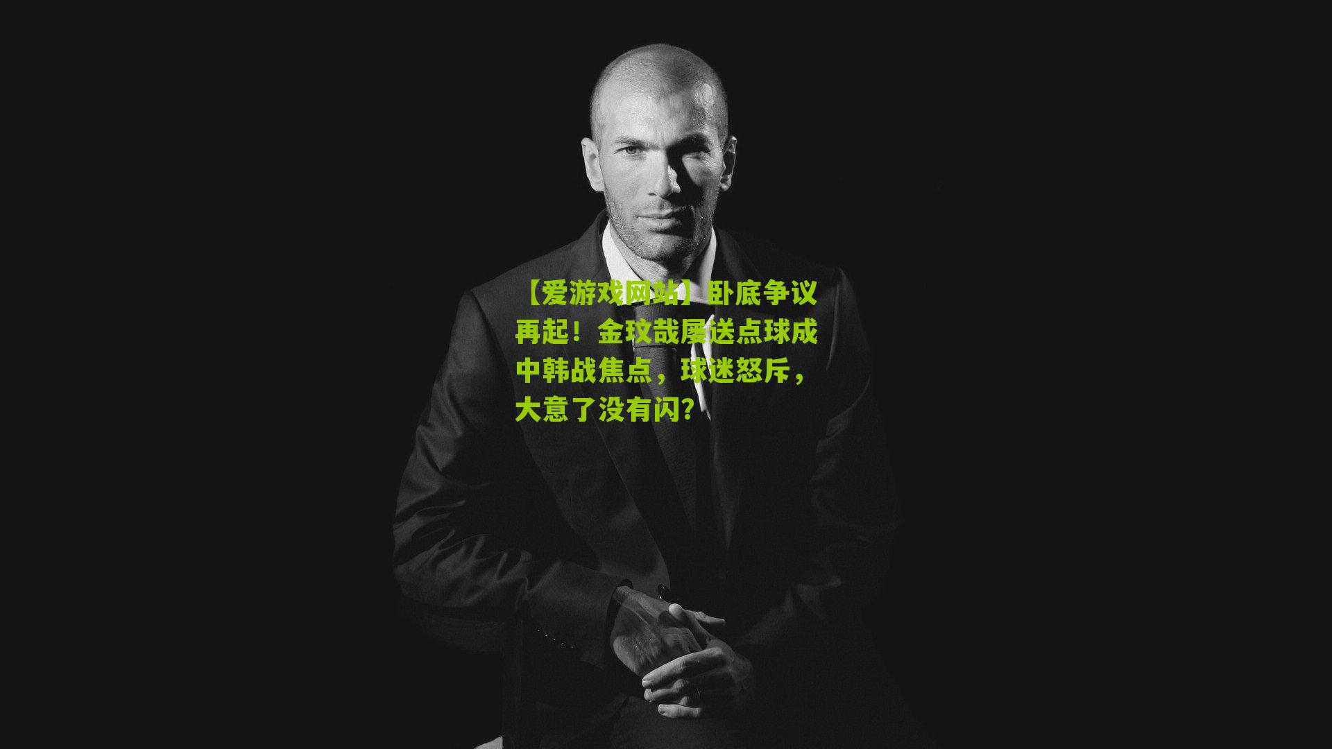 【爱游戏网站】卧底争议再起！金玟哉屡送点球成中韩战焦点，球迷怒斥，大意了没有闪？