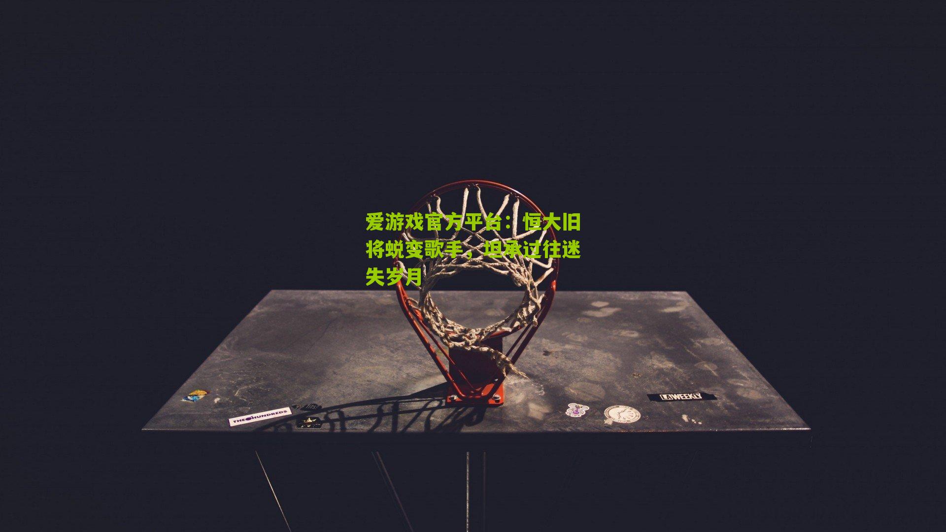 爱游戏官方平台：恒大旧将蜕变歌手，坦承过往迷失岁月