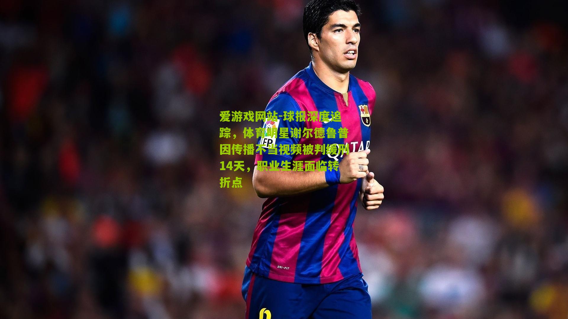 球报深度追踪，体育明星谢尔德鲁普因传播不当视频被判缓刑14天，职业生涯面临转折点