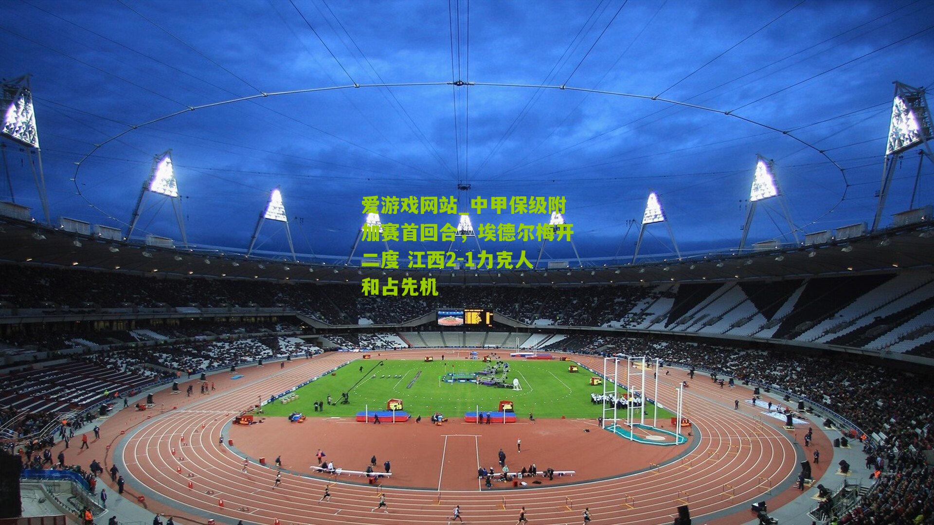 中甲保级附加赛首回合，埃德尔梅开二度 江西2-1力克人和占先机