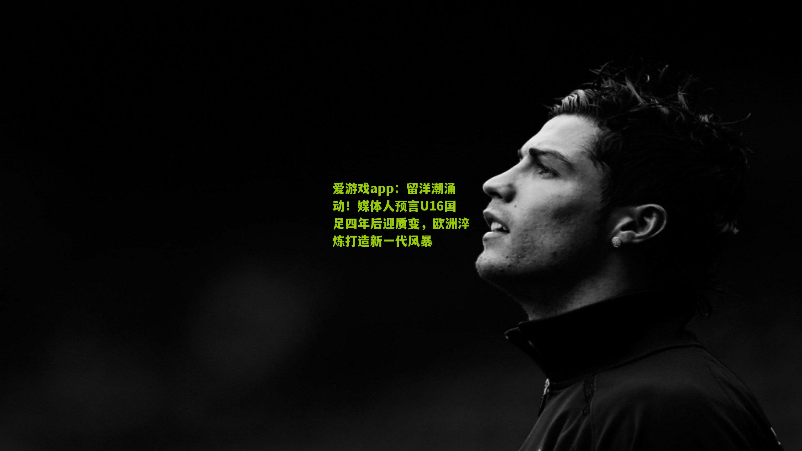 留洋潮涌动！媒体人预言U16国足四年后迎质变，欧洲淬炼打造新一代风暴