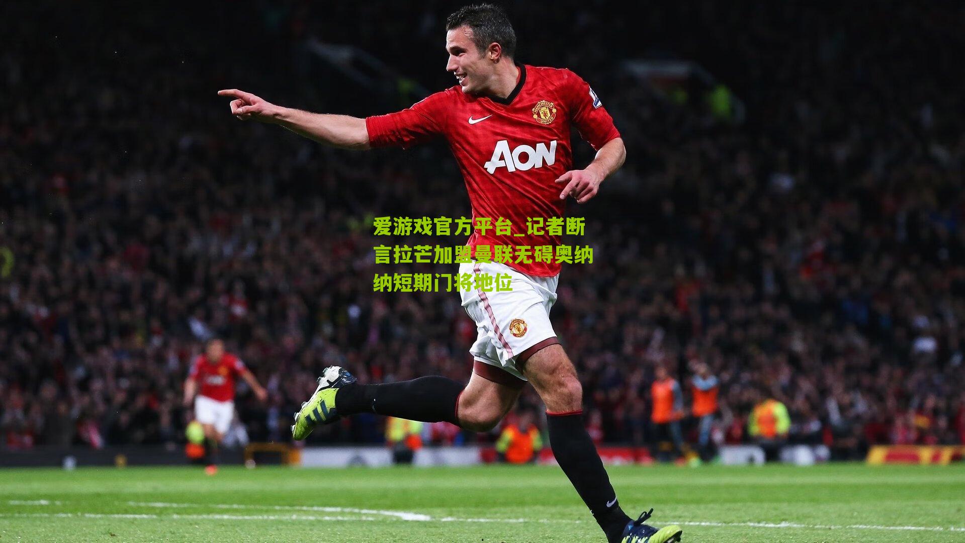 记者断言拉芒加盟曼联无碍奥纳纳短期门将地位