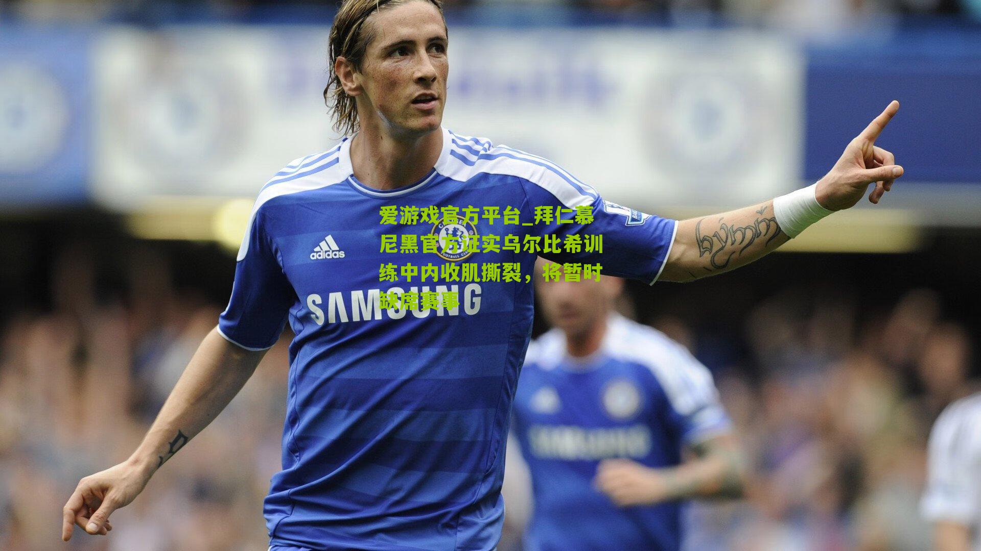拜仁慕尼黑官方证实乌尔比希训练中内收肌撕裂，将暂时缺席赛事